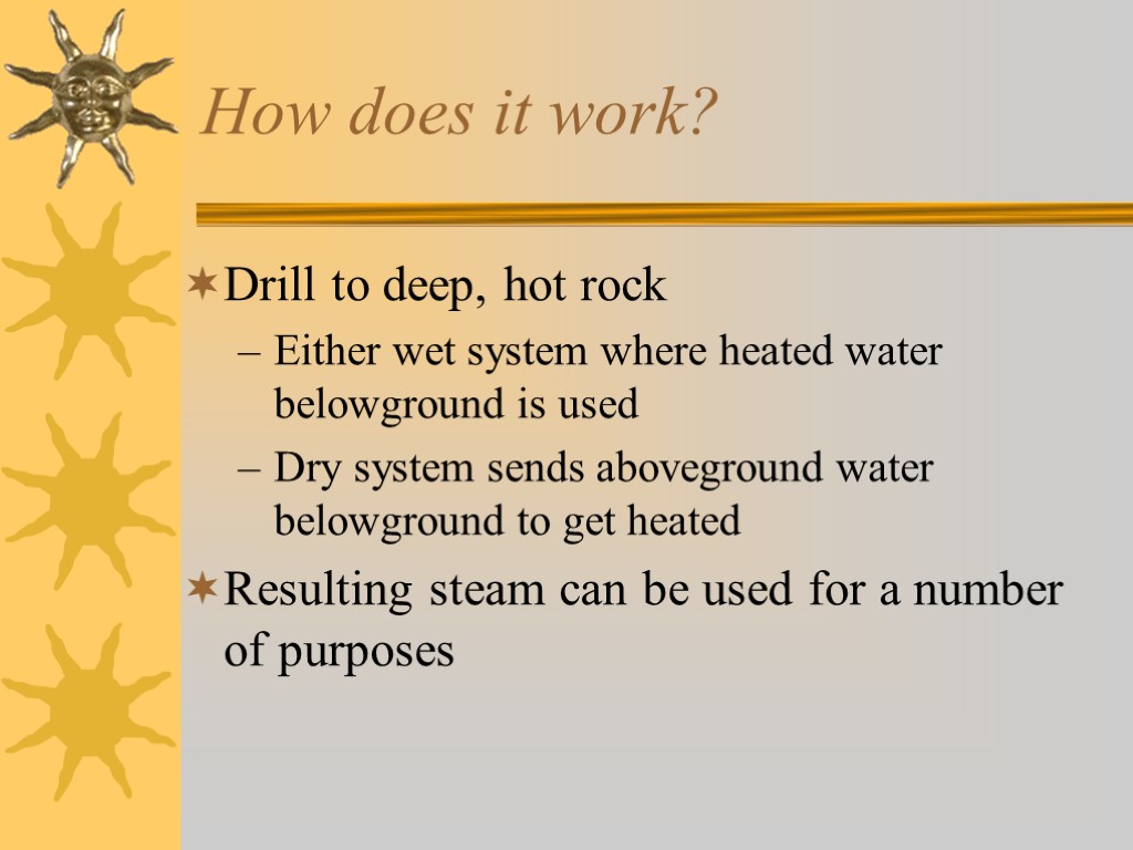 How does it work? Drill to deep, hot rock Either wet system where heated